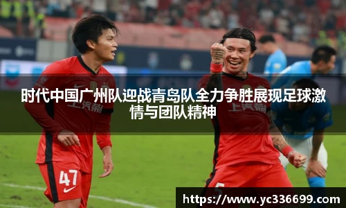 时代中国广州队迎战青岛队全力争胜展现足球激情与团队精神